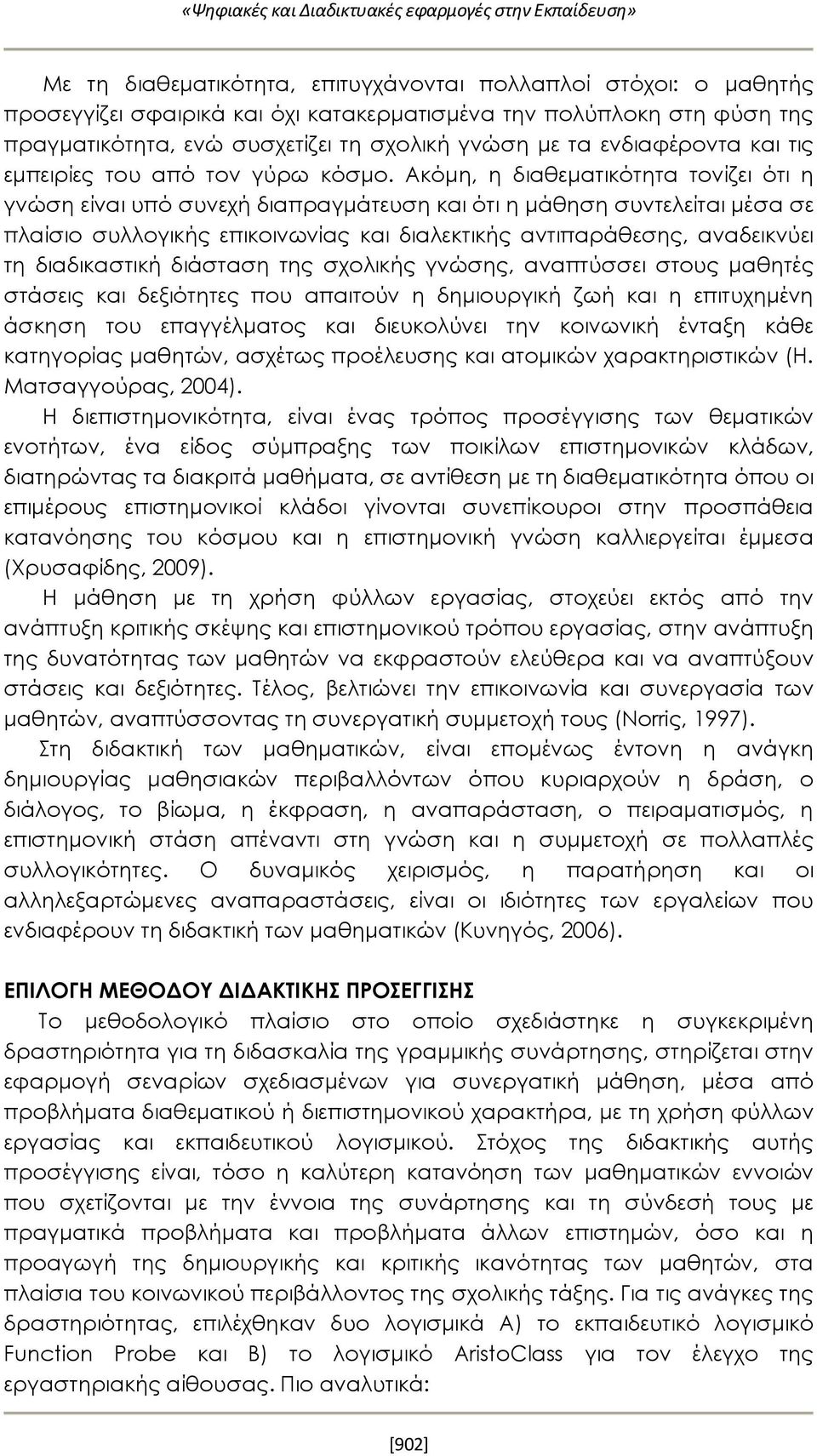 Ακόμη, η διαθεματικότητα τονίζει ότι η γνώση είναι υπό συνεχή διαπραγμάτευση και ότι η μάθηση συντελείται μέσα σε πλαίσιο συλλογικής επικοινωνίας και διαλεκτικής αντιπαράθεσης, αναδεικνύει τη