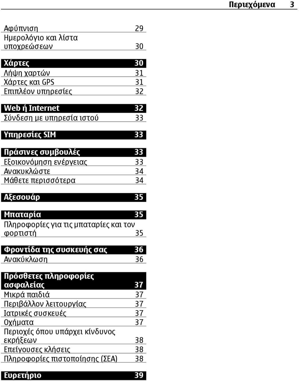 Πληροφορίες για τις µπαταρίες και τον φορτιστή 35 Φροντίδα της συσκευής σας 36 Ανακύκλωση 36 Πρόσθετες πληροφορίες ασφαλείας 37 Μικρά παιδιά 37