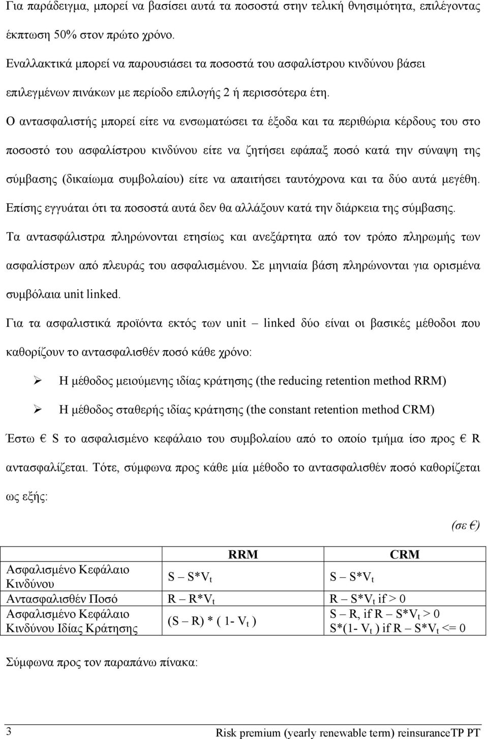 Ο αντασφαλιστής µπορεί είτε να ενσωµατώσει τα έξοδα και τα περιθώρια κέρδους του στο ποσοστό του ασφαλίστρου κινδύνου είτε να ζητήσει εφάπαξ ποσό κατά την σύναψη της σύµβασης (δικαίωµα συµβολαίου)