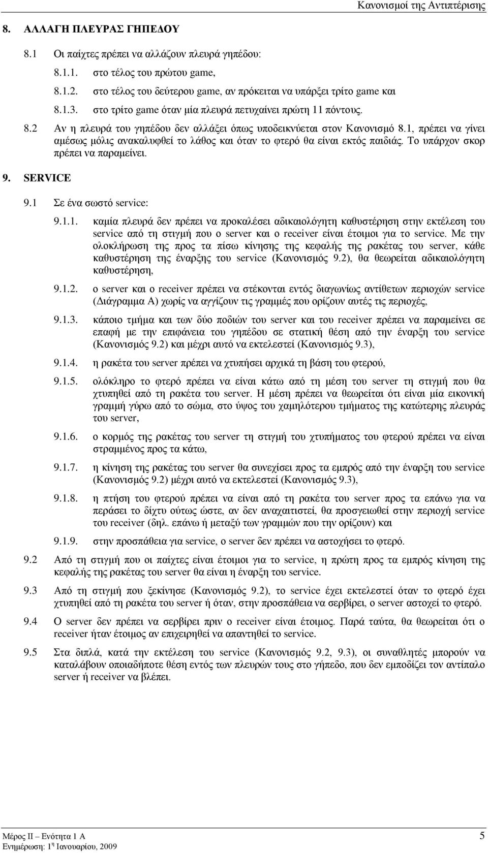 1, πρέπει να γίνει αμέσως μόλις ανακαλυφθεί το λάθος και όταν το φτερό θα είναι εκτός παιδιάς. Το υπάρχον σκορ πρέπει να παραμείνει. 9. SERVICE 9.1 Σε ένα σωστό service: 9.1.1. καμία πλευρά δεν πρέπει να προκαλέσει αδικαιολόγητη καθυστέρηση στην εκτέλεση του service από τη στιγμή που ο server και ο receiver είναι έτοιμοι για το service.