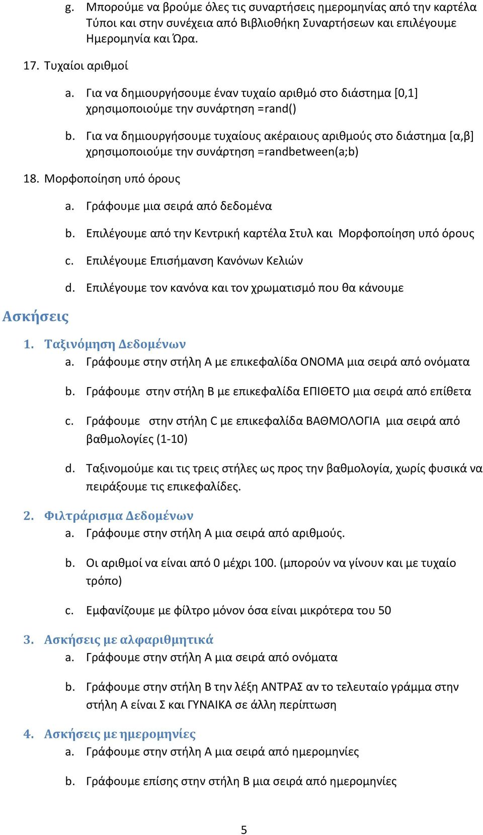 Για να δημιουργήσουμε τυχαίους ακέραιους αριθμούς στο διάστημα [α,β] χρησιμοποιούμε την συνάρτηση =randbetween(a;b) 18. Μορφοποίηση υπό όρους Ασκήσεις a. Γράφουμε μια σειρά από δεδομένα b.