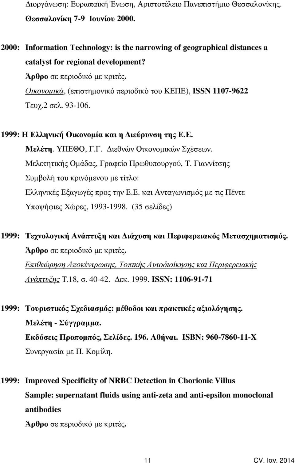 1999: Η Ελληνική Οικονοµία και η ιεύρυνση της Ε.Ε. Μελέτη. ΥΠΕΘΟ, Γ.Γ. ιεθνών Οικονοµικών Σχέσεων. Μελετητικής Οµάδας, Γραφείο Πρωθυπουργού, Τ.