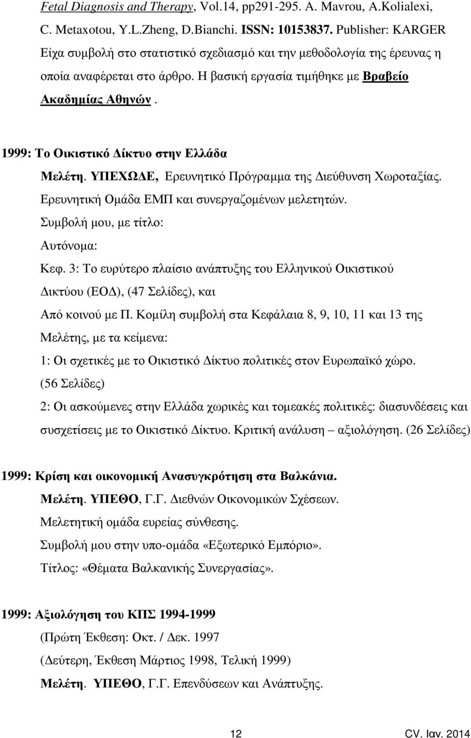 1999: Το Οικιστικό ίκτυο στην Ελλάδα Μελέτη. ΥΠΕΧΩ Ε, Ερευνητικό Πρόγραµµα της ιεύθυνση Χωροταξίας. Ερευνητική Οµάδα ΕΜΠ και συνεργαζοµένων µελετητών. Συµβολή µου, µε τίτλο: Αυτόνοµα: Κεφ.