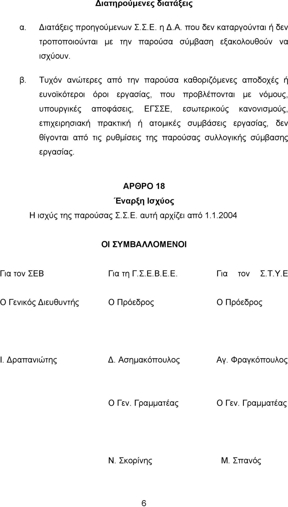 πρακτική ή ατοµικές συµβάσεις εργασίας, δεν θίγονται από τις ρυθµίσεις της παρούσας συλλογικής σύµβασης εργασίας. ΑΡΘΡΟ 18 Έναρξη Ισχύος Η ισχύς της παρούσας Σ.Σ.Ε. αυτή αρχίζει από 1.