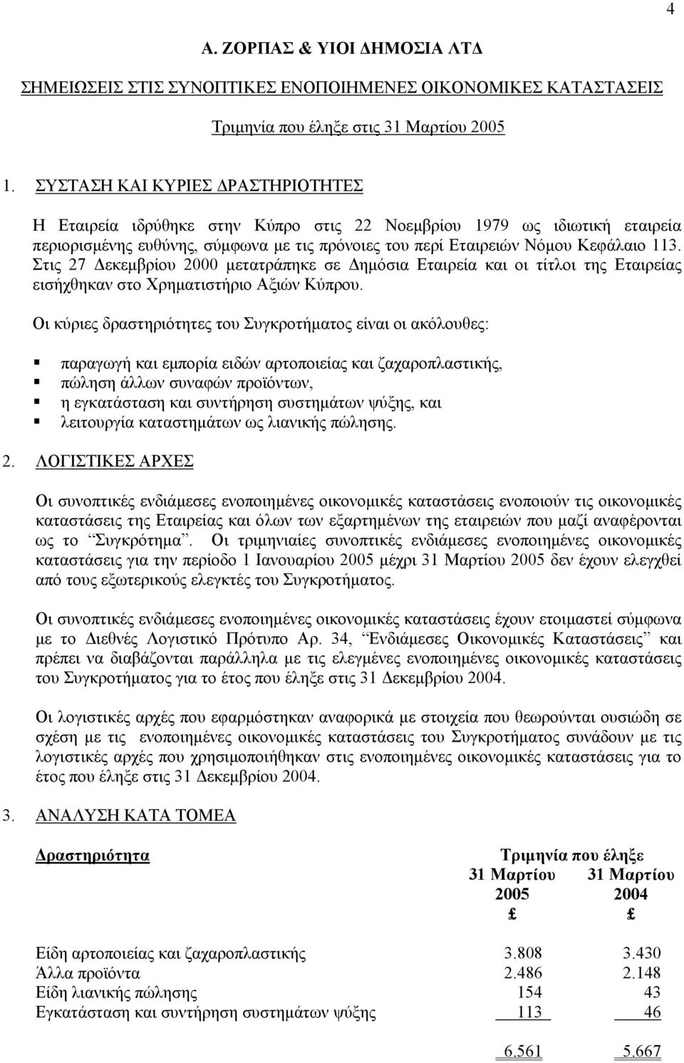 Στις 27 εκεµβρίου 2000 µετατράπηκε σε ηµόσια Εταιρεία και οι τίτλοι της Εταιρείας εισήχθηκαν στο Χρηµατιστήριο Αξιών Κύπρου.