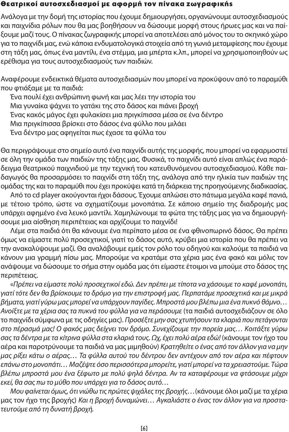 Ο πίνακας ζωγραφικής μπορεί να αποτελέσει από μόνος του το σκηνικό χώρο για το παιχνίδι μας, ενώ κάποια ενδυματολογικά στοιχεία από τη γωνιά μεταμφίεσης που έχουμε στη τάξη μας, όπως ένα μαντίλι, ένα