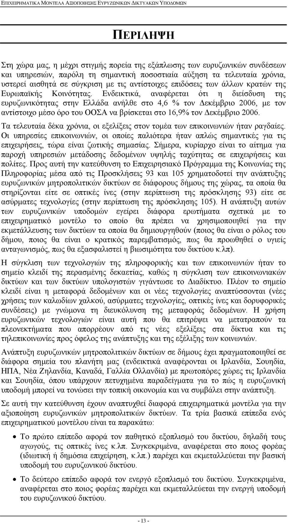 Ενδεικτικά, αναφέρεται ότι η διείσδυση της ευρυζωνικότητας στην Ελλάδα ανήλθε στο 4,6 % τον Δεκέμβριο 2006, με τον αντίστοιχο μέσο όρο του ΟΟΣΑ να βρίσκεται στο 16,9% τον Δεκέμβριο 2006.