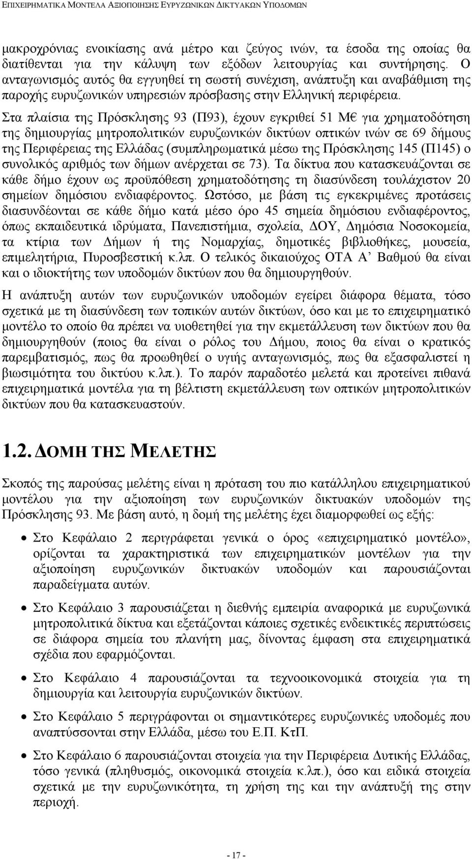 Στα πλαίσια της Πρόσκλησης 93 (Π93), έχουν εγκριθεί 51 Μ για χρηματοδότηση της δημιουργίας μητροπολιτικών ευρυζωνικών δικτύων οπτικών ινών σε 69 δήμους της Περιφέρειας της Ελλάδας (συμπληρωματικά