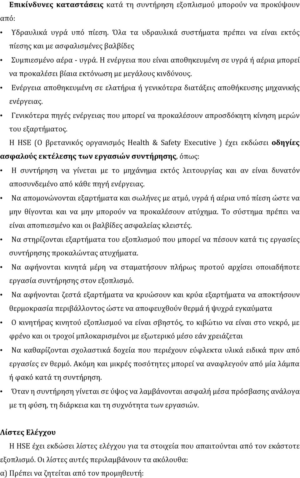 Η ενέργεια που είναι αποθηκευμένη σε υγρά ή αέρια μπορεί να προκαλέσει βίαια εκτόνωση με μεγάλους κινδύνους. Ενέργεια αποθηκευμένη σε ελατήρια ή γενικότερα διατάξεις αποθήκευσης μηχανικής ενέργειας.