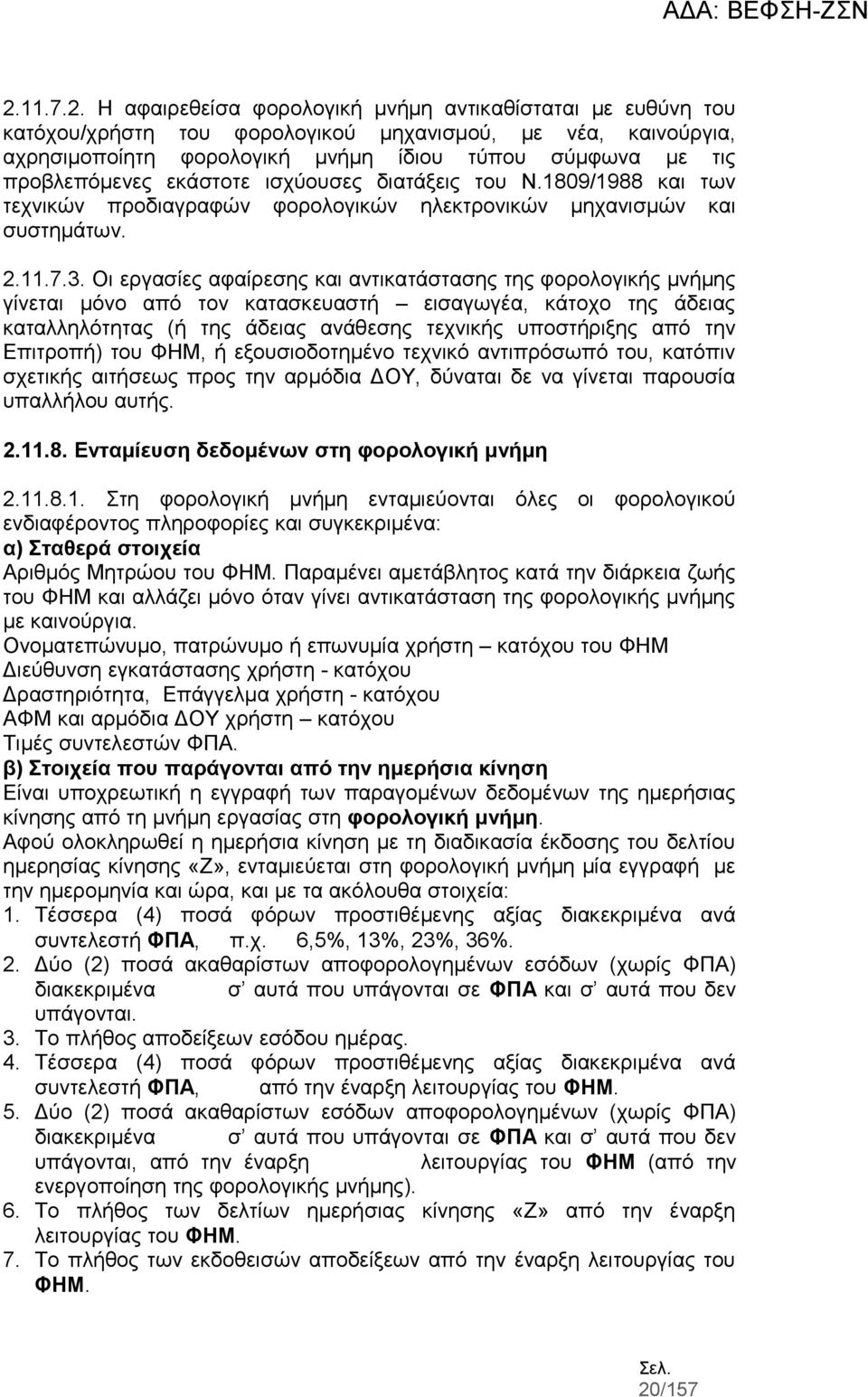 Οι εργασίες αφαίρεσης και αντικατάστασης της φορολογικής μνήμης γίνεται μόνο από τον κατασκευαστή εισαγωγέα, κάτοχο της άδειας καταλληλότητας (ή της άδειας ανάθεσης τεχνικής υποστήριξης από την