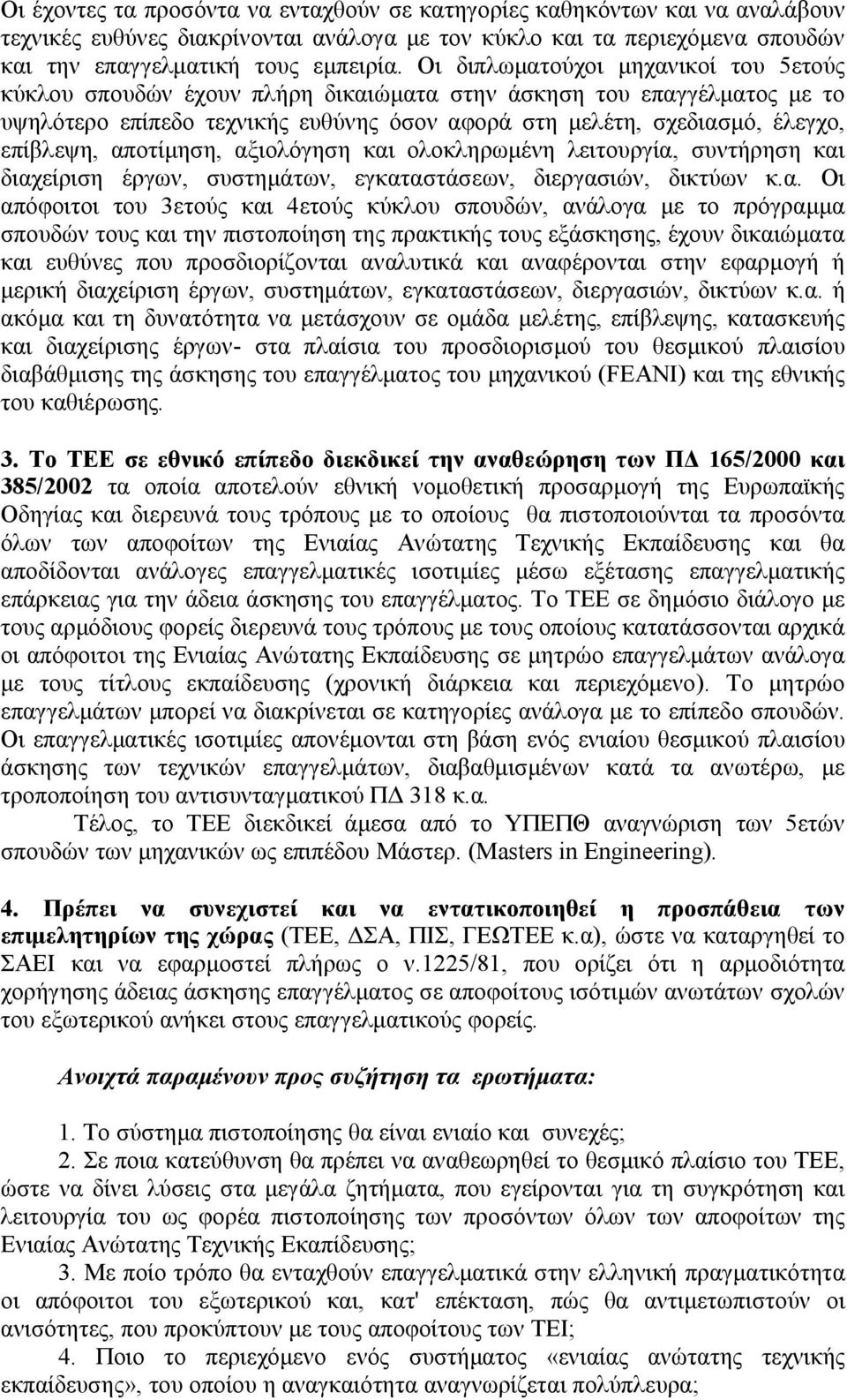 αποτίμηση, αξιολόγηση και ολοκληρωμένη λειτουργία, συντήρηση και διαχείριση έργων, συστημάτων, εγκαταστάσεων, διεργασιών, δικτύων κ.α. Οι απόφοιτοι του 3ετούς και 4ετούς κύκλου σπουδών, ανάλογα με το