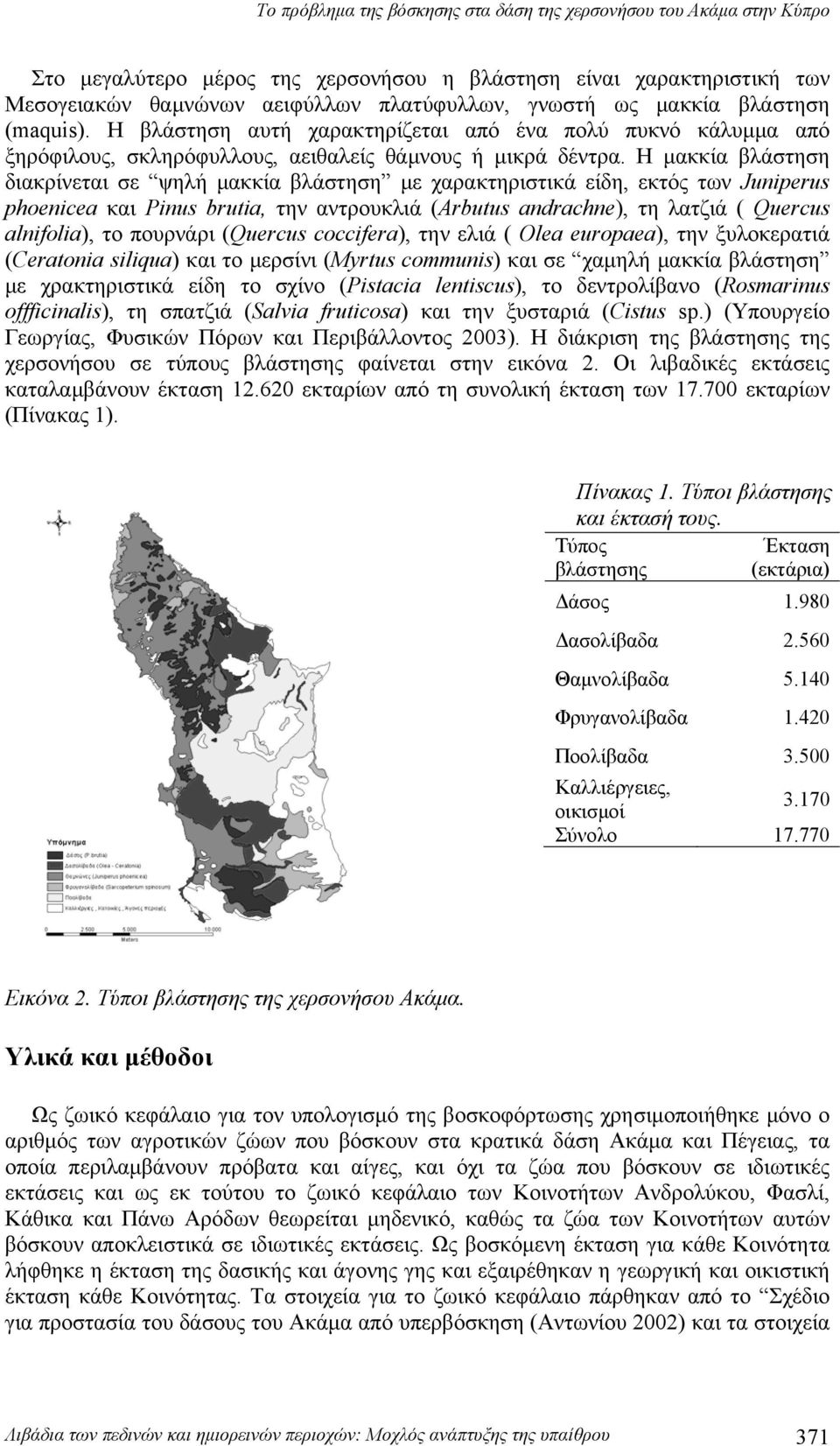 Η μακκία βλάστηση διακρίνεται σε ψηλή μακκία βλάστηση με χαρακτηριστικά είδη, εκτός των Juniperus phoenicea και Pinus brutia, την αντρουκλιά (Arbutus andrachne), τη λατζιά ( Quercus alnifolia), το