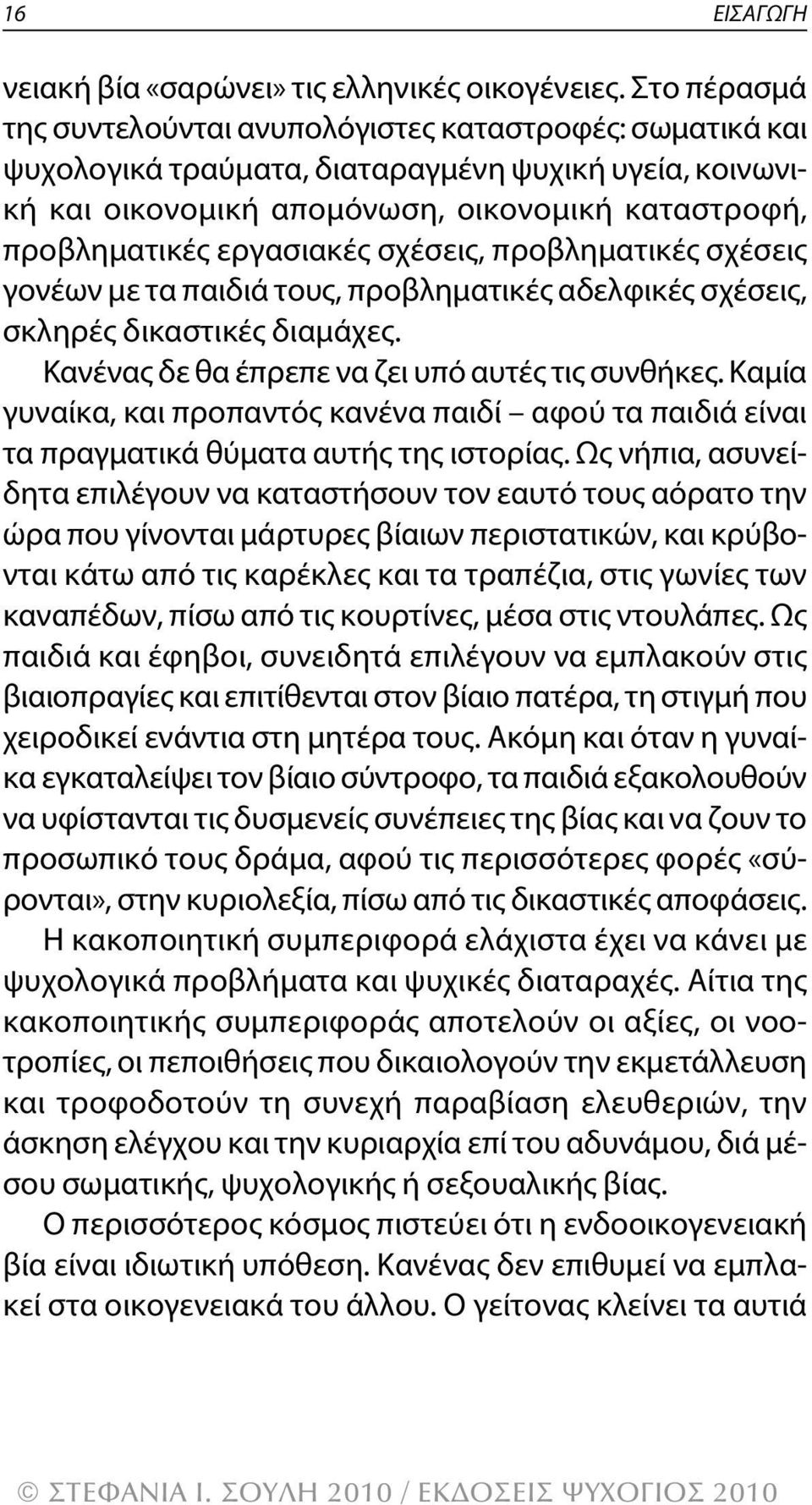 εργασιακές σχέσεις, προβληματικές σχέσεις γονέων με τα παιδιά τους, προβληματικές αδελφικές σχέσεις, σκληρές δικαστικές διαμάχες. κανένας δε θα έπρεπε να ζει υπό αυτές τις συνθήκες.