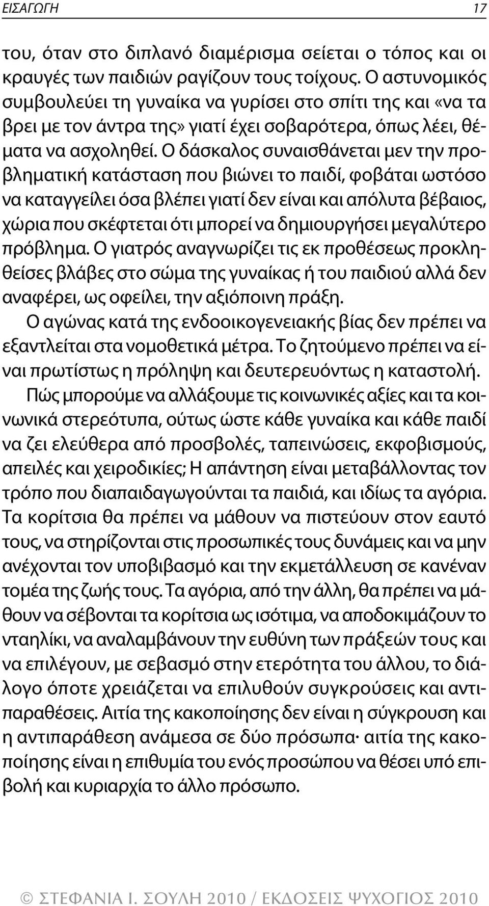 Ο δάσκαλος συναισθάνεται μεν την προβληματική κατάσταση που βιώνει το παιδί, φοβάται ωστόσο να καταγγείλει όσα βλέπει γιατί δεν είναι και απόλυτα βέβαιος, χώρια που σκέφτεται ότι μπορεί να