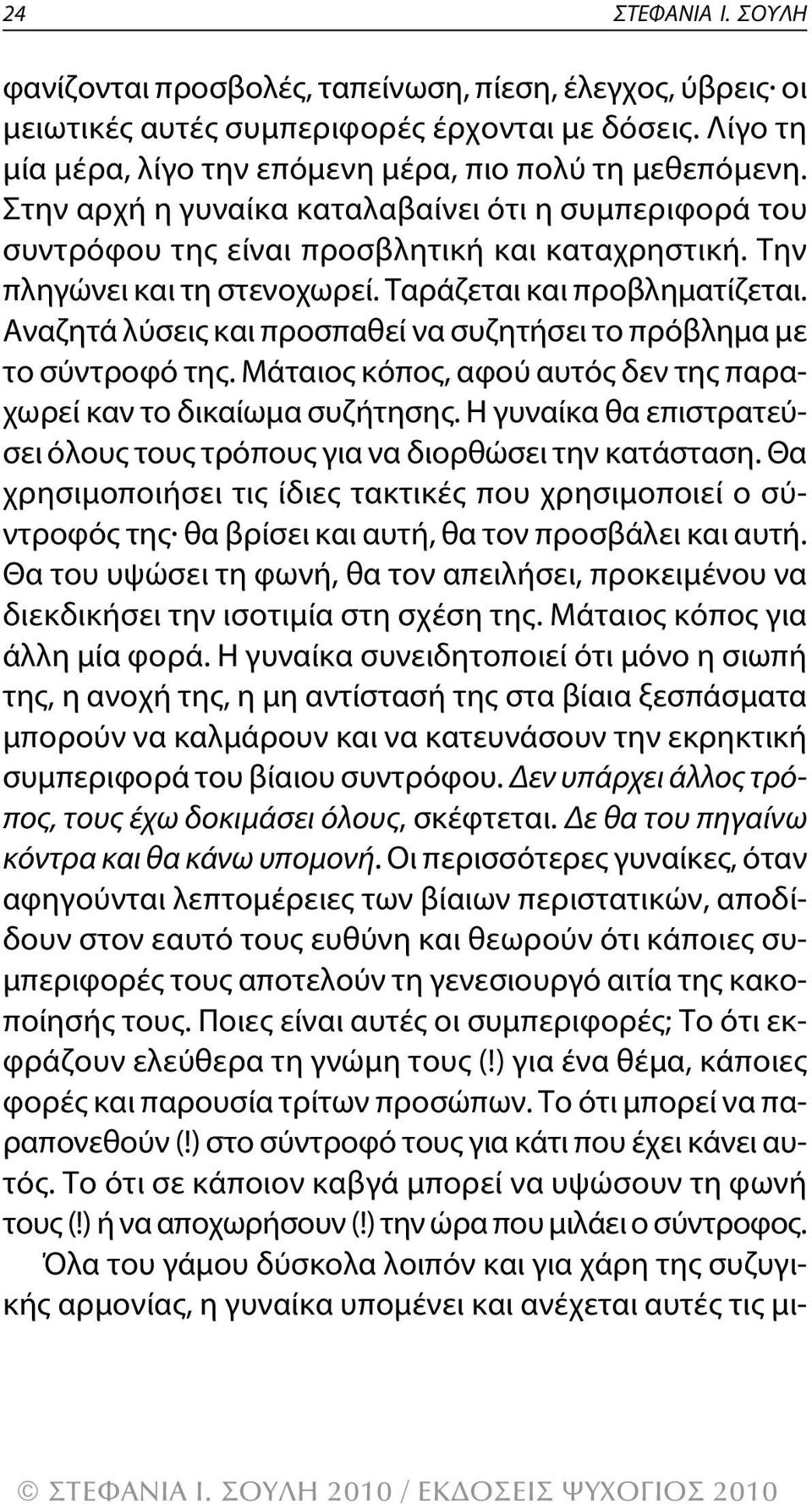αναζητά λύσεις και προσπαθεί να συζητήσει το πρόβλημα με το σύντροφό της. μάταιος κόπος, αφού αυτός δεν της παραχωρεί καν το δικαίωμα συζήτησης.
