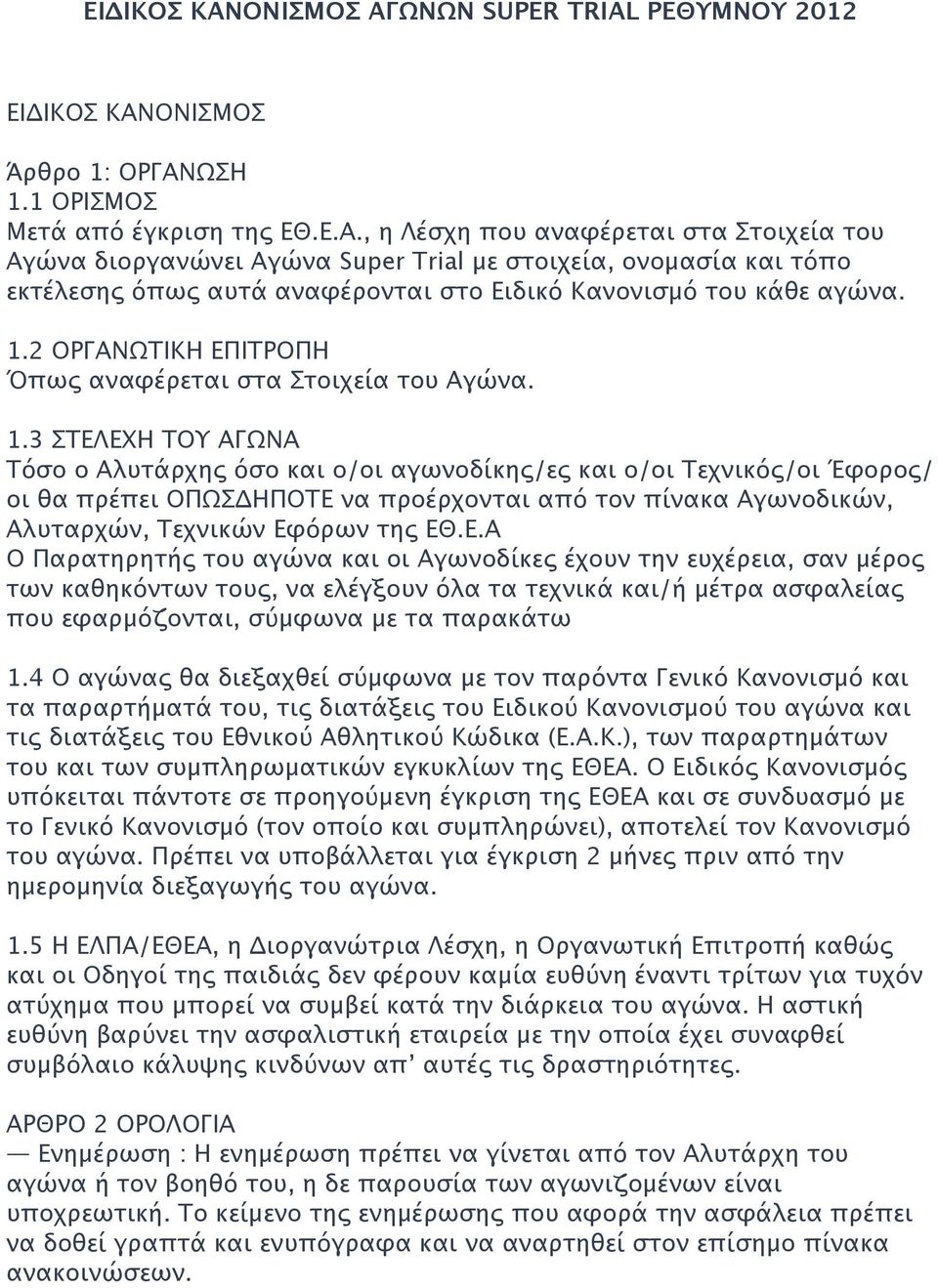 3 ΣΤΕΛΕΧΗ ΤΟΥ ΑΓΩΝΑ Τόσο ο Αλυτάρχης όσο και ο/οι αγωνοδίκης/ες και ο/οι Τεχνικός/οι Έφορος/ οι θα πρέπει ΟΠΩΣΔΗΠΟΤΕ να προέρχονται από τον πίνακα Αγωνοδικών, Αλυταρχών, Τεχνικών Εφόρων της ΕΘ.Ε.Α Ο Παρατηρητής του αγώνα και οι Αγωνοδίκες έχουν την ευχέρεια, σαν μέρος των καθηκόντων τους, να ελέγξουν όλα τα τεχνικά και/ή μέτρα ασφαλείας που εφαρμόζονται, σύμφωνα με τα παρακάτω 1.