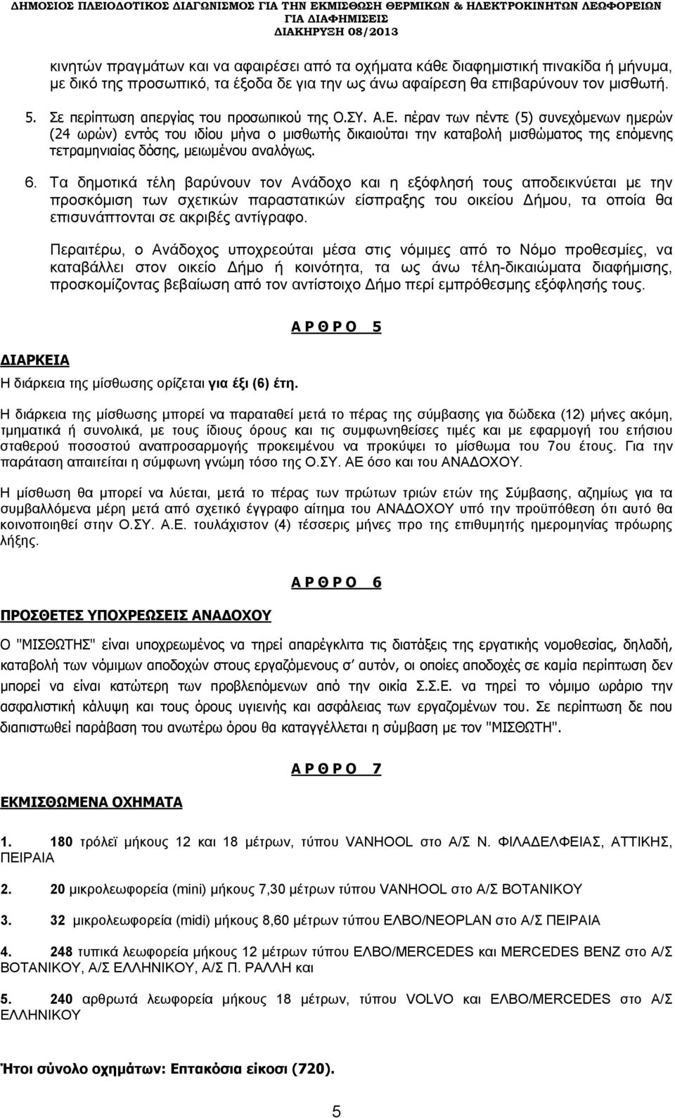 πέραν των πέντε (5) συνεχόμενων ημερών (24 ωρών) εντός του ιδίου μήνα ο μισθωτής δικαιούται την καταβολή μισθώματος της επόμενης τετραμηνιαίας δόσης, μειωμένου αναλόγως. 6.