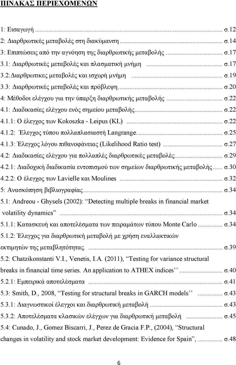 .. σ.22 4.1: ιαδικασίες ελέγχου ενός σηµείου µεταβολής... σ.22 4.1.1: Ο έλεγχος των Kokoszka - Leipus (KL)... σ.22 4.1.2: Έλεγχος τύπου πολλαπλασιαστή Langrange.... σ.25 4.1.3: Έλεγχος λόγου πιθανοφάνειας (Likelihood Ratio test).