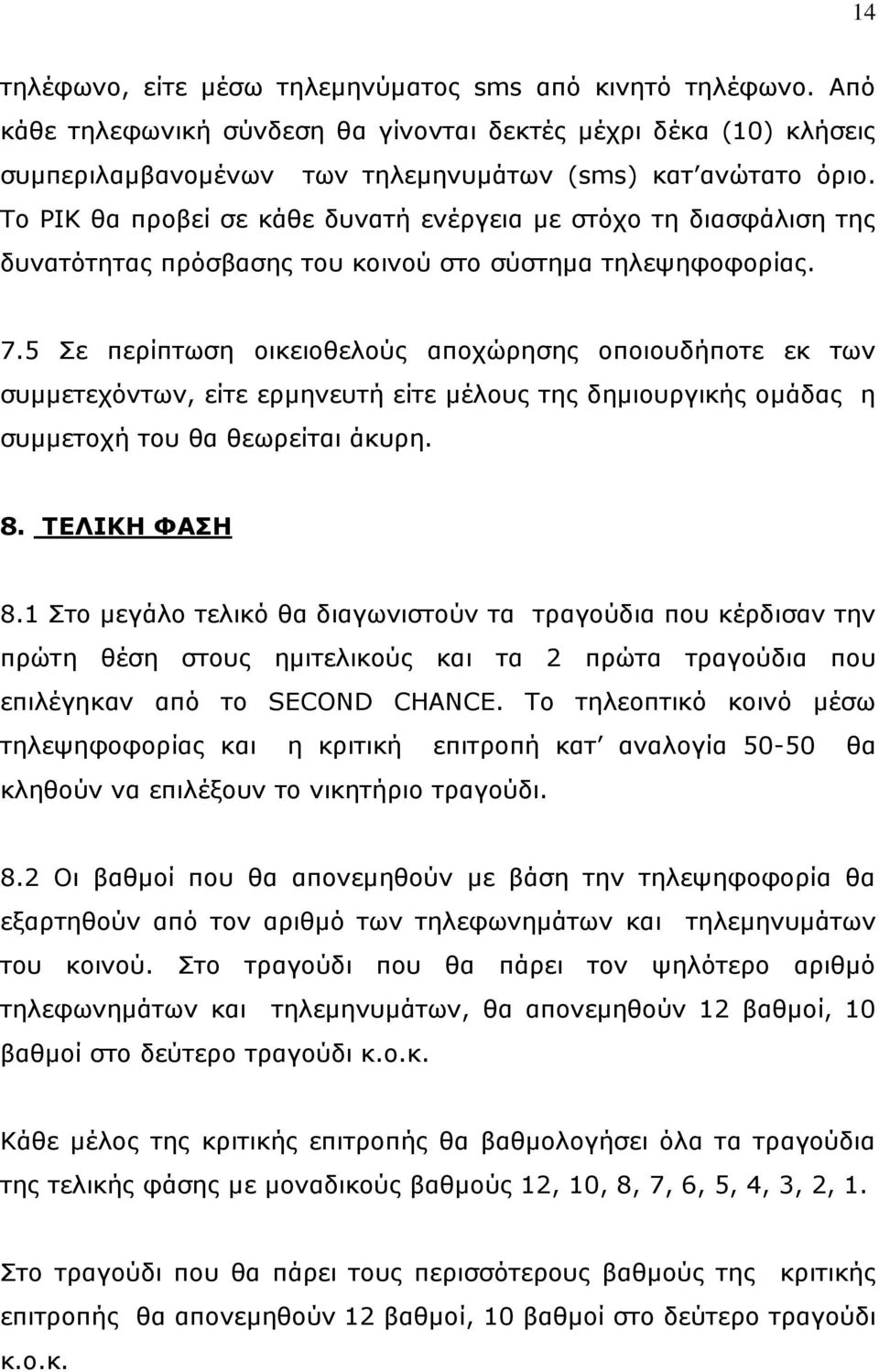 5 Σε περίπτωση οικειοθελούς αποχώρησης οποιουδήποτε εκ των συμμετεχόντων, είτε ερμηνευτή είτε μέλους της δημιουργικής ομάδας η συμμετοχή του θα θεωρείται άκυρη. 8. ΤΕΛΙΚΗ ΦΑΣΗ 8.