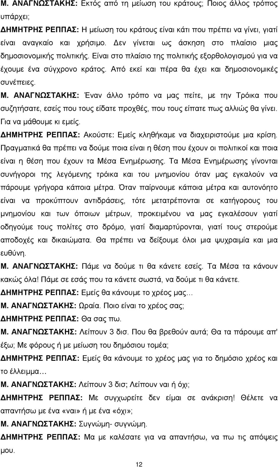 Από εκεί και πέρα θα έχει και δημοσιονομικές συνέπειες. Μ. ΑΝΑΓΝΩΣΤΑΚΗΣ: Έναν άλλο τρόπο να μας πείτε, με την Τρόικα που συζητήσατε, εσείς που τους είδατε προχθές, που τους είπατε πως αλλιώς θα γίνει.