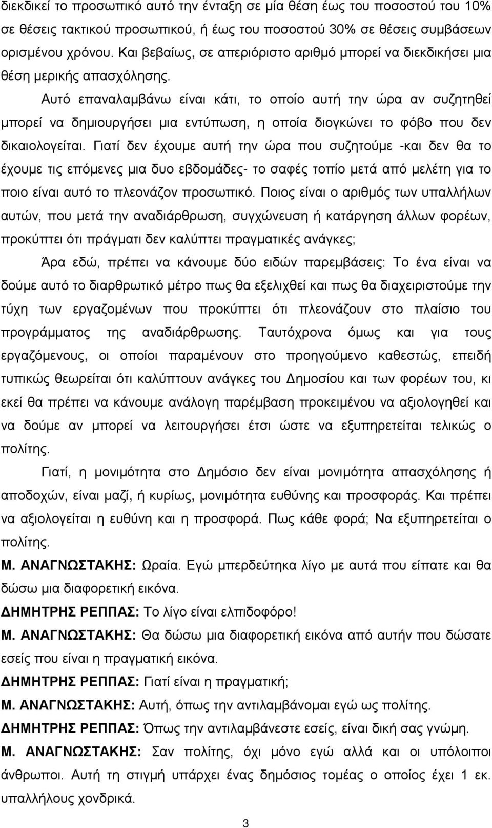 Αυτό επαναλαμβάνω είναι κάτι, το οποίο αυτή την ώρα αν συζητηθεί μπορεί να δημιουργήσει μια εντύπωση, η οποία διογκώνει το φόβο που δεν δικαιολογείται.