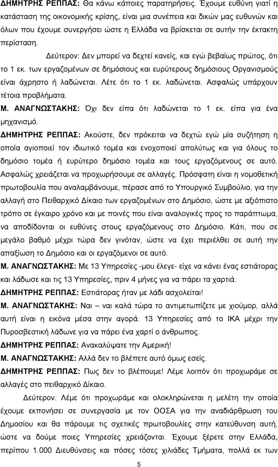 Δεύτερον: Δεν μπορεί να δεχτεί κανείς, και εγώ βεβαίως πρώτος, ότι το 1 εκ. των εργαζομένων σε δημόσιους και ευρύτερους δημόσιους Οργανισμούς είναι άχρηστο ή λαδώνεται.
