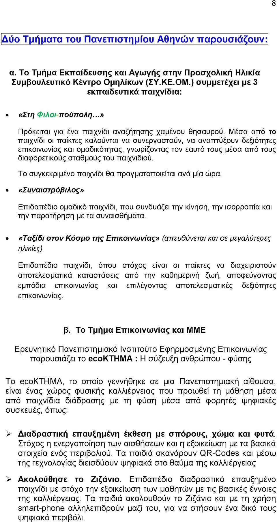 Μέσα από το παιχνίδι οι παίκτες καλούνται να συνεργαστούν, να αναπτύξουν δεξιότητες επικοινωνίας και ομαδικότητας, γνωρίζοντας τον εαυτό τους μέσα από τους διαφορετικούς σταθμούς του παιχνιδιού.