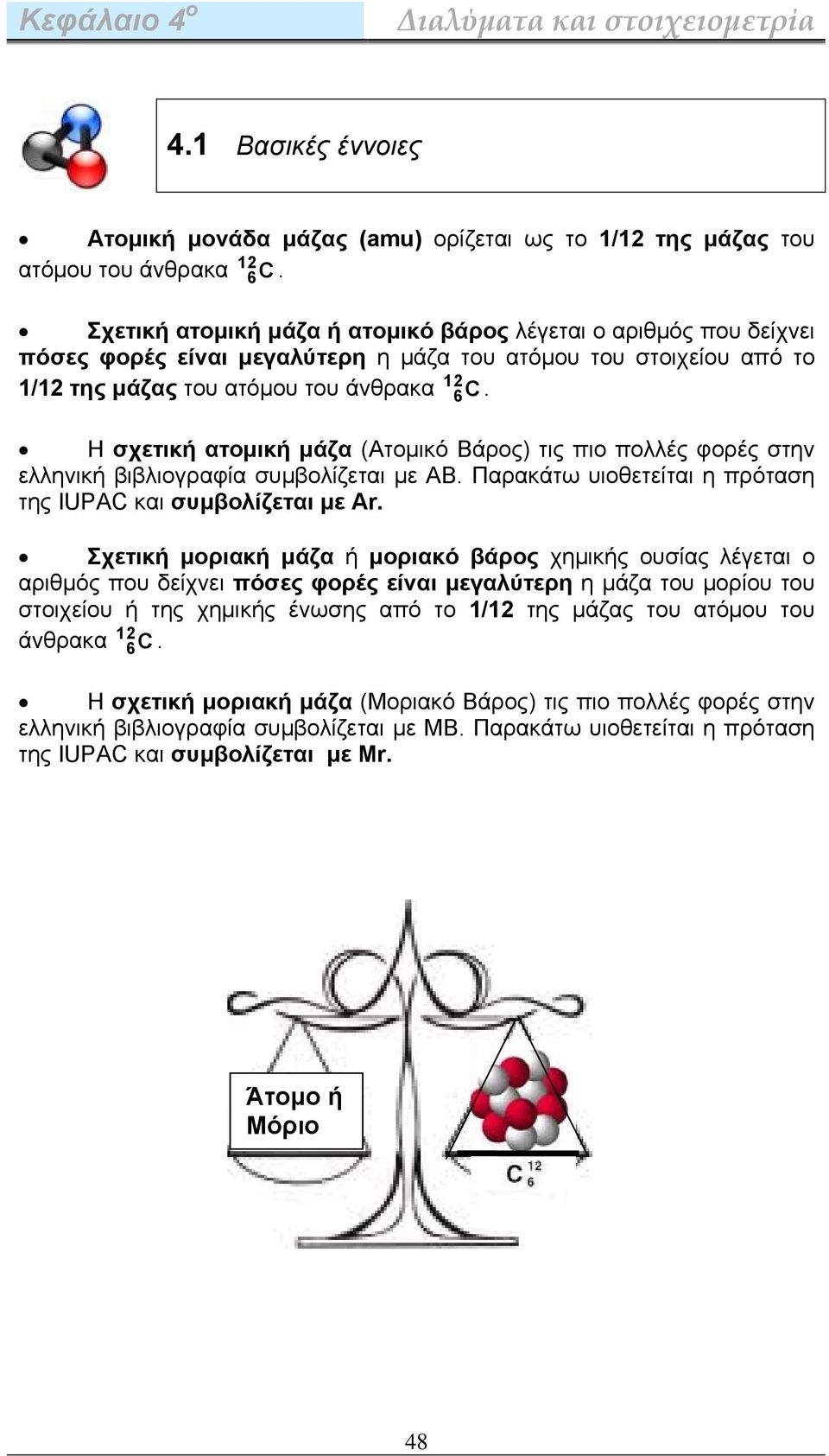H σχετική ατομική μάζα (Ατομικό Βάρος) τις πιο πολλές φορές στην ελληνική βιβλιογραφία συμβολίζεται με AB. Παρακάτω υιοθετείται η πρόταση της IUPAC και συμβολίζεται με Ar.