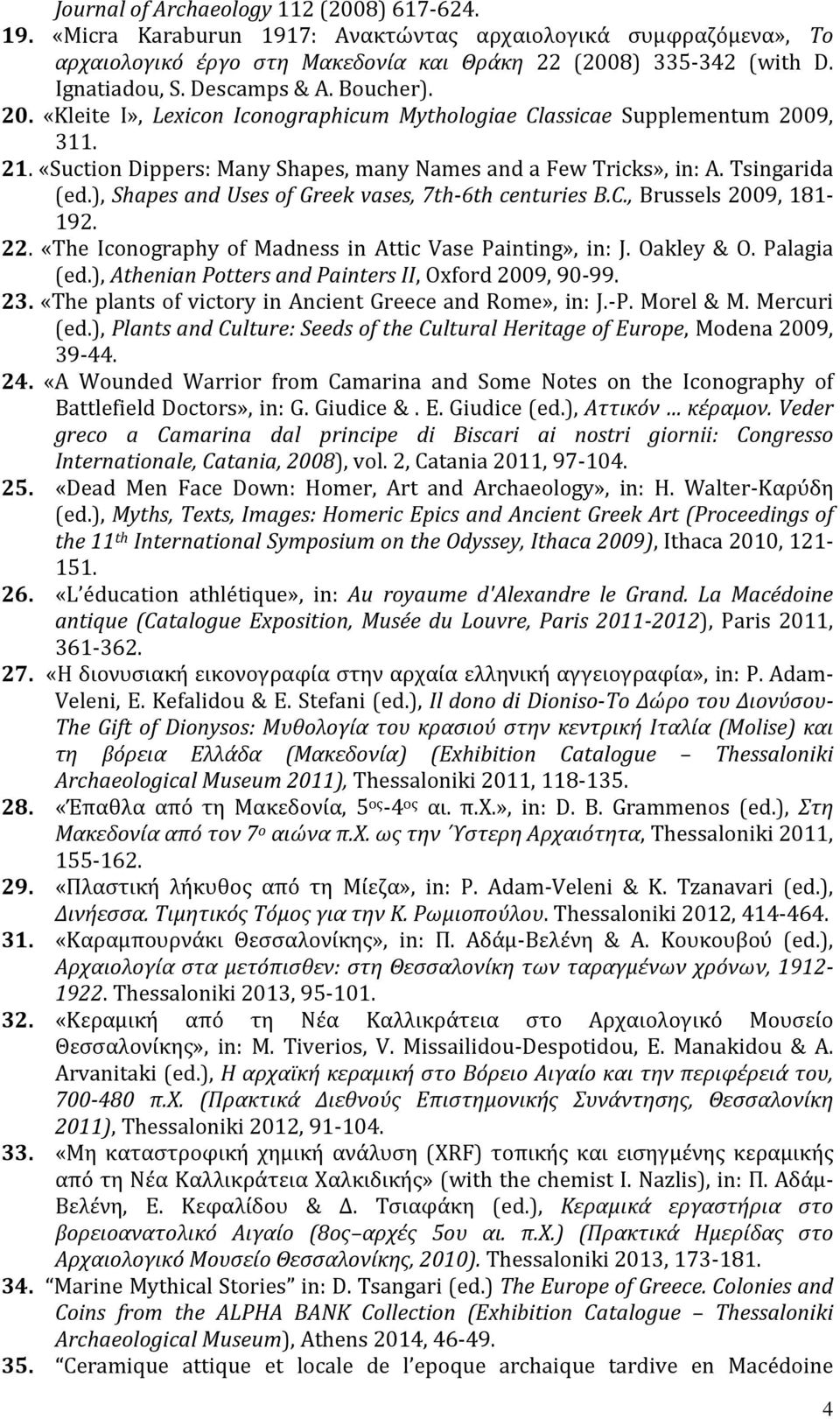 ), Shapes and Uses of Greek vases, 7th-6th centuries B.C., Βrussels 2009, 181-192. 22. «The Iconography of Madness in Attic Vase Painting», in: J. Oakley & O. Palagia (ed.