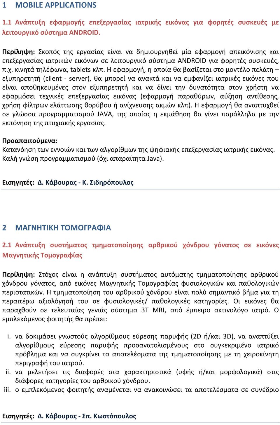Η εφαρμογή, η οποία θα βασίζεται στο μοντέλο πελάτη εξυπηρετητή (client - server), θα μπορεί να ανακτά και να εμφανίζει ιατρικές εικόνες που είναι αποθηκευμένες στον εξυπηρετητή και να δίνει την