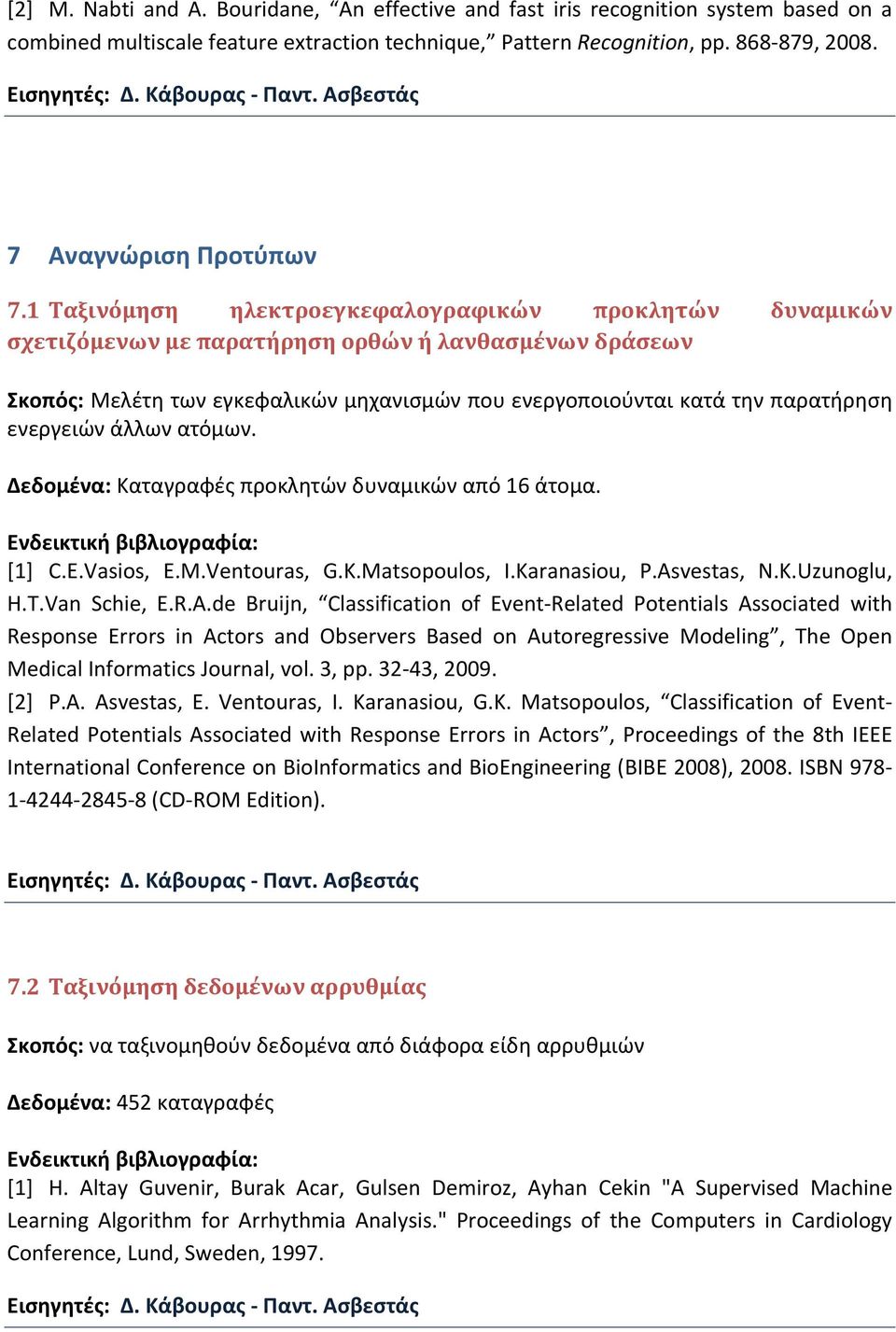 1 Ταξινόμηση ηλεκτροεγκεφαλογραφικών προκλητών δυναμικών σχετιζόμενων με παρατήρηση ορθών ή λανθασμένων δράσεων Σκοπός: Μελέτη των εγκεφαλικών μηχανισμών που ενεργοποιούνται κατά την παρατήρηση