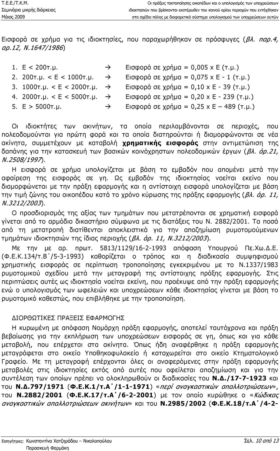 ιδιοκτήτες των ακινήτων, τα οποία περιλαµβάνονται σε περιοχές, που πολεοδοµούνται για πρώτη φορά και τα οποία διατηρούνται ή διαµορφώνονται σε νέα ακίνητα, συµµετέχουν µε καταβολή χρηµατικής εισφοράς
