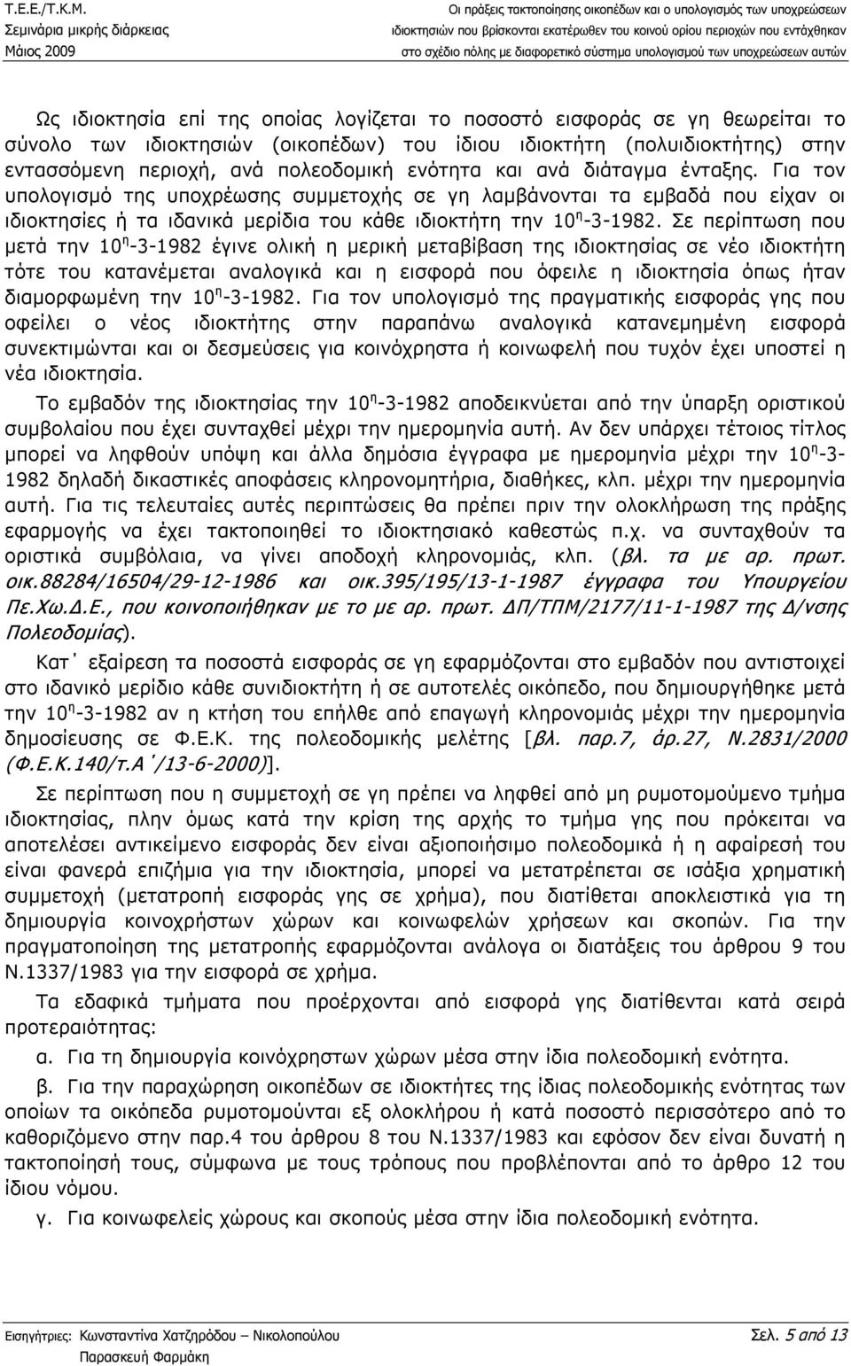 Σε περίπτωση που µετά την 10 η -3-1982 έγινε ολική η µερική µεταβίβαση της ιδιοκτησίας σε νέο ιδιοκτήτη τότε του κατανέµεται αναλογικά και η εισφορά που όφειλε η ιδιοκτησία όπως ήταν διαµορφωµένη την