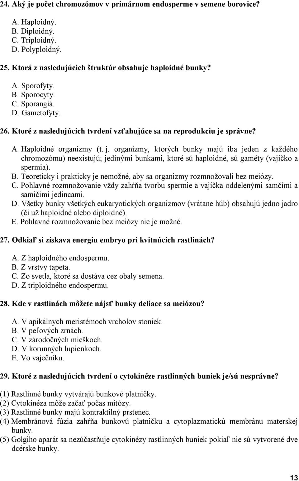 správne? A. Haploidné organizmy (t. j. organizmy, ktorých bunky majú iba jeden z každého chromozómu) neexistujú; jedinými bunkami, ktoré sú haploidné, sú gaméty (vajíčko a spermia). B.