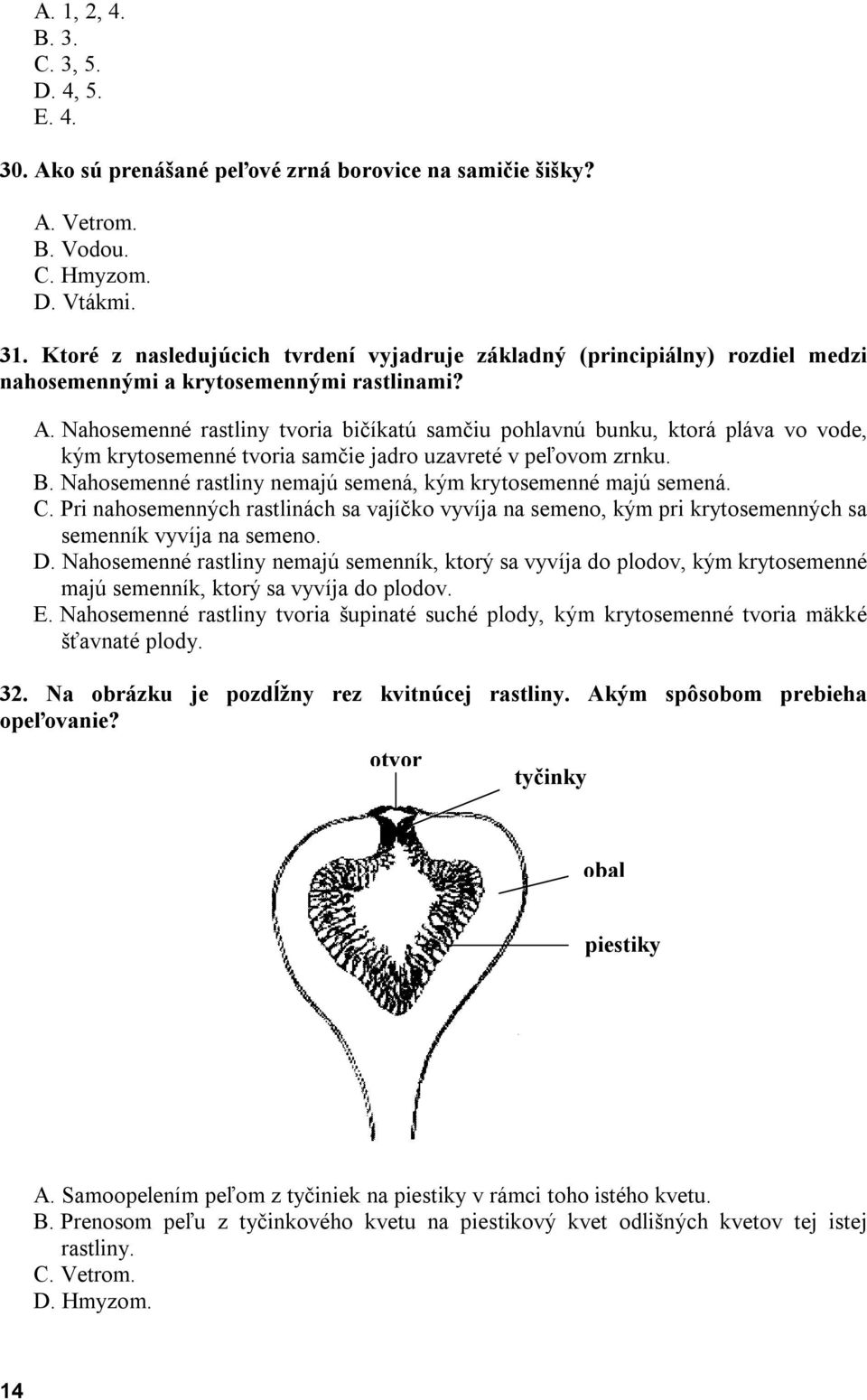 Nahosemenné rastliny tvoria bičíkatú samčiu pohlavnú bunku, ktorá pláva vo vode, kým krytosemenné tvoria samčie jadro uzavreté v peľovom zrnku. B.