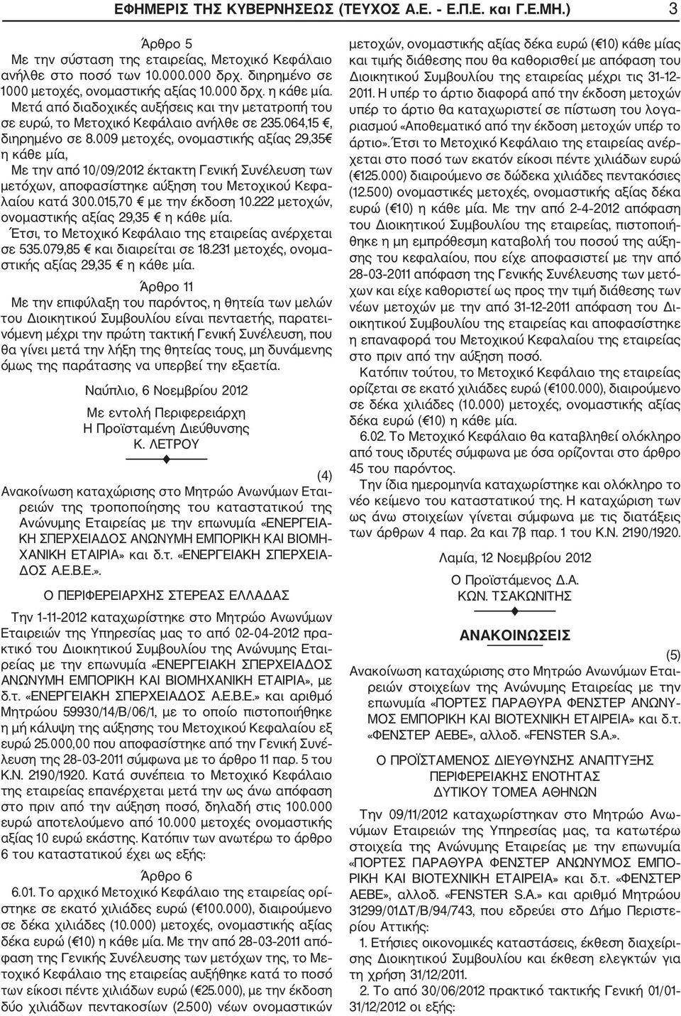 009 μετοχές, ονομαστικής αξίας 29,35 η κάθε μία, Με την από 10/09/2012 έκτακτη Γενική Συνέλευση των μετόχων, αποφασίστηκε αύξηση του Μετοχικού Κεφα λαίου κατά 300.015,70 με την έκδοση 10.