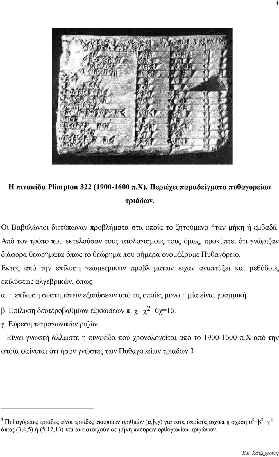 Εκτός από την επίλυση γεωμετρικών προβλημάτων είχαν αναπτύξει και μεθόδους επιλύσεως αλγεβρικών, όπως α. η επίλυση συστημάτων εξισώσεων από τις οποίες μόνο η μία είναι γραμμική β.