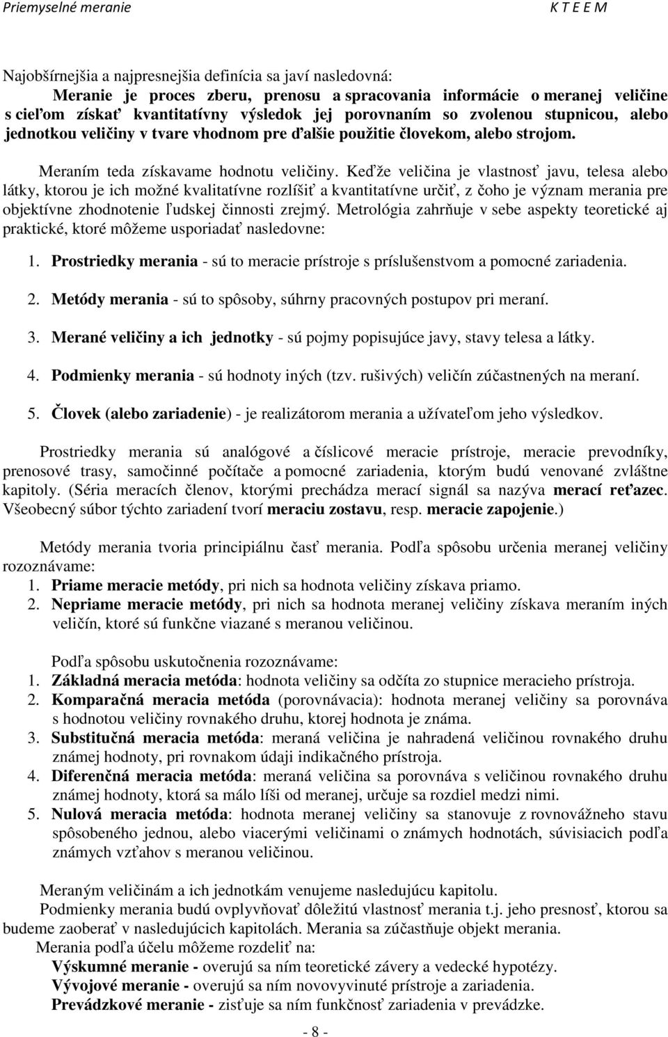 Keďže veličina je vlastnosť javu, telesa alebo látky, ktorou je ich možné kvalitatívne rozlíšiť a kvantitatívne určiť, z čoho je význam merania pre objektívne zhodnotenie ľudskej činnosti zrejmý.