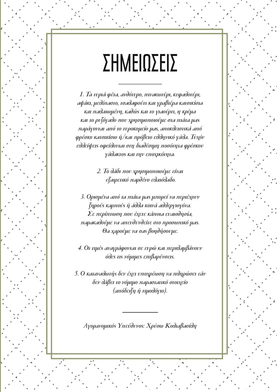 παράγονται από το τυροκομείο μας, αποκλειστικά από φρέσκο κατσικίσιο ή/και πρόβειο ελληνικό γάλα. Τυχόν ελλείψεις οφείλονται στη διαθέσιμη ποσότητα φρέσκου γάλακτος και την εποχικότητα. 2.