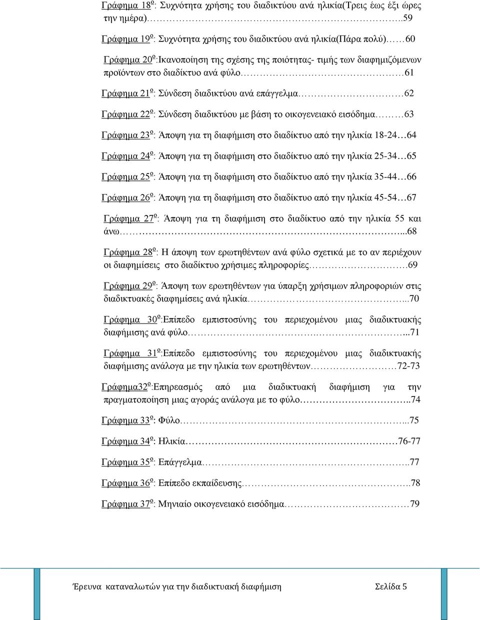ο : Σύνδεση διαδικτύου ανά επάγγελμα 62 Γράφημα 22 ο : Σύνδεση διαδικτύου με βάση το οικογενειακό εισόδημα 63 Γράφημα 23 ο : Άποψη για τη διαφήμιση στο διαδίκτυο από την ηλικία 18-24 64 Γράφημα 24 ο