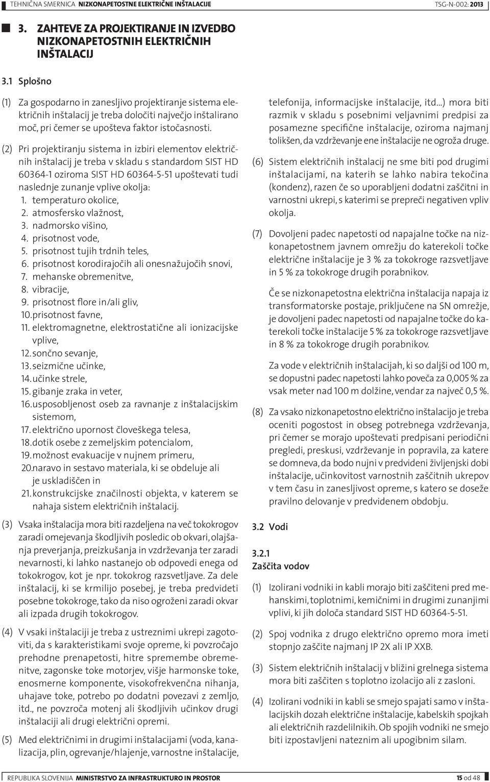 (2) Pri projektiranju sistema in izbiri elementov električnih inštalacij je treba v skladu s standardom SIST HD 60364-1 oziroma SIST HD 60364-5-51 upoštevati tudi naslednje zunanje vplive okolja: 1.