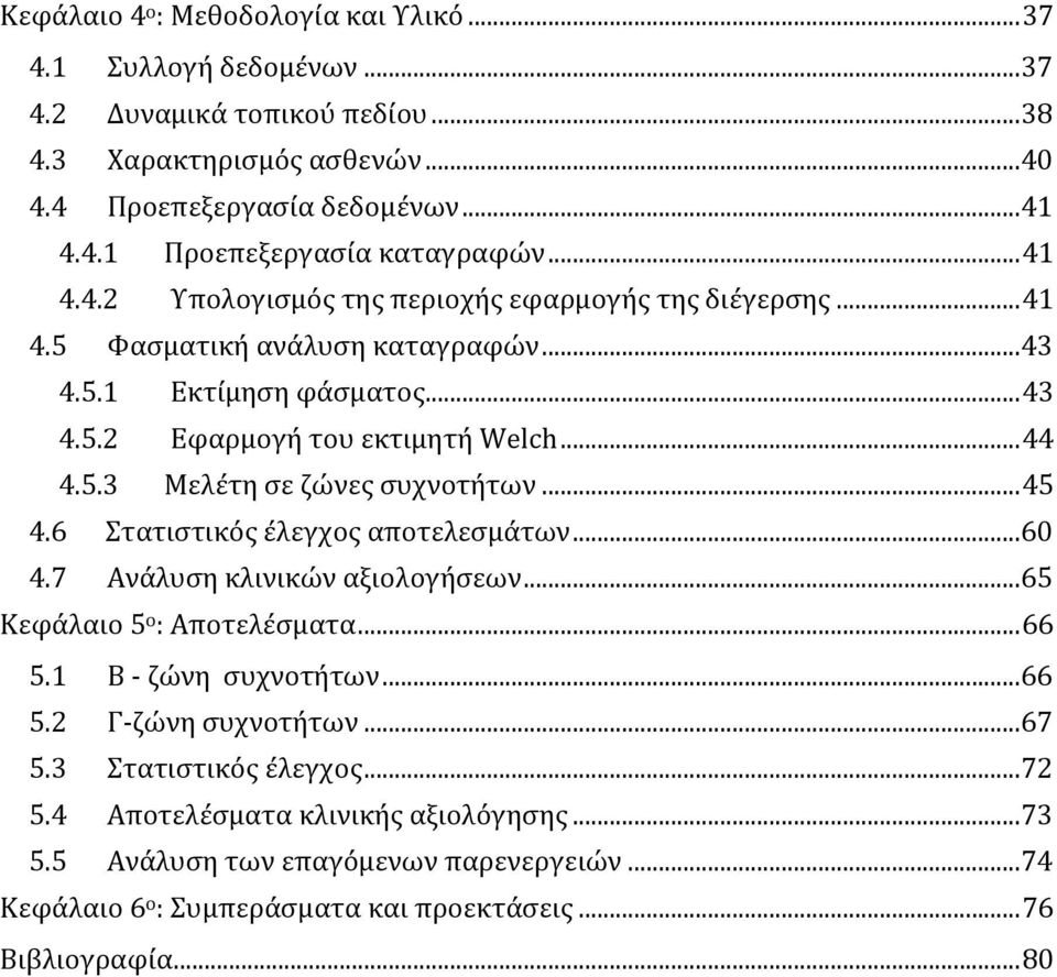 .. 45 4.6 Στατιστικός έλεγχος αποτελεσμάτων...60 4.7 Ανάλυση κλινικών αξιολογήσεων...65 Κεφάλαιο 5 ο : Αποτελέσματα... 66 5.1 Β - ζώνη συχνοτήτων...66 5.2 Γ-ζώνη συχνοτήτων...67 5.