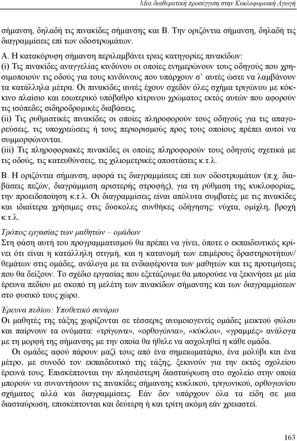 Η κατακόρυφη σήµανση περιλαµβάνει τρεις κατηγορίες πινακίδων: (i) Τις πινακίδες αναγγελίας κινδύνου οι οποίες ενηµερώνουν τους οδηγούς που χρησιµοποιούν τις οδούς για τους κινδύνους που υπάρχουν σ