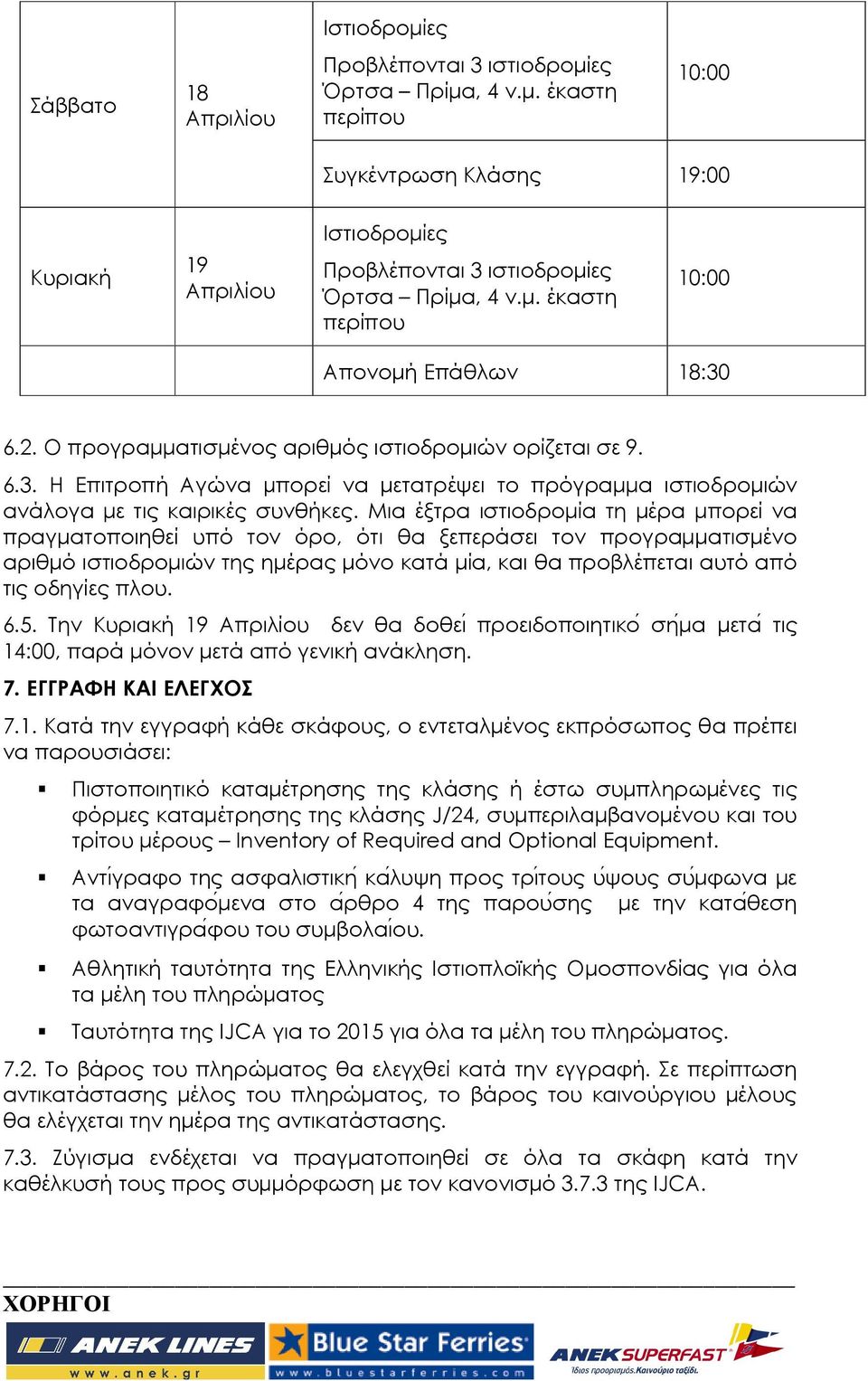 Μια έξτρα ιστιοδροµία τη µέρα µπορεί να πραγµατοποιηθεί υπό τον όρο, ότι θα ξεπεράσει τον προγραµµατισµένο αριθµό ιστιοδροµιών της ηµέρας µόνο κατά µία, και θα προβλέπεται αυτό από τις οδηγίες πλου.