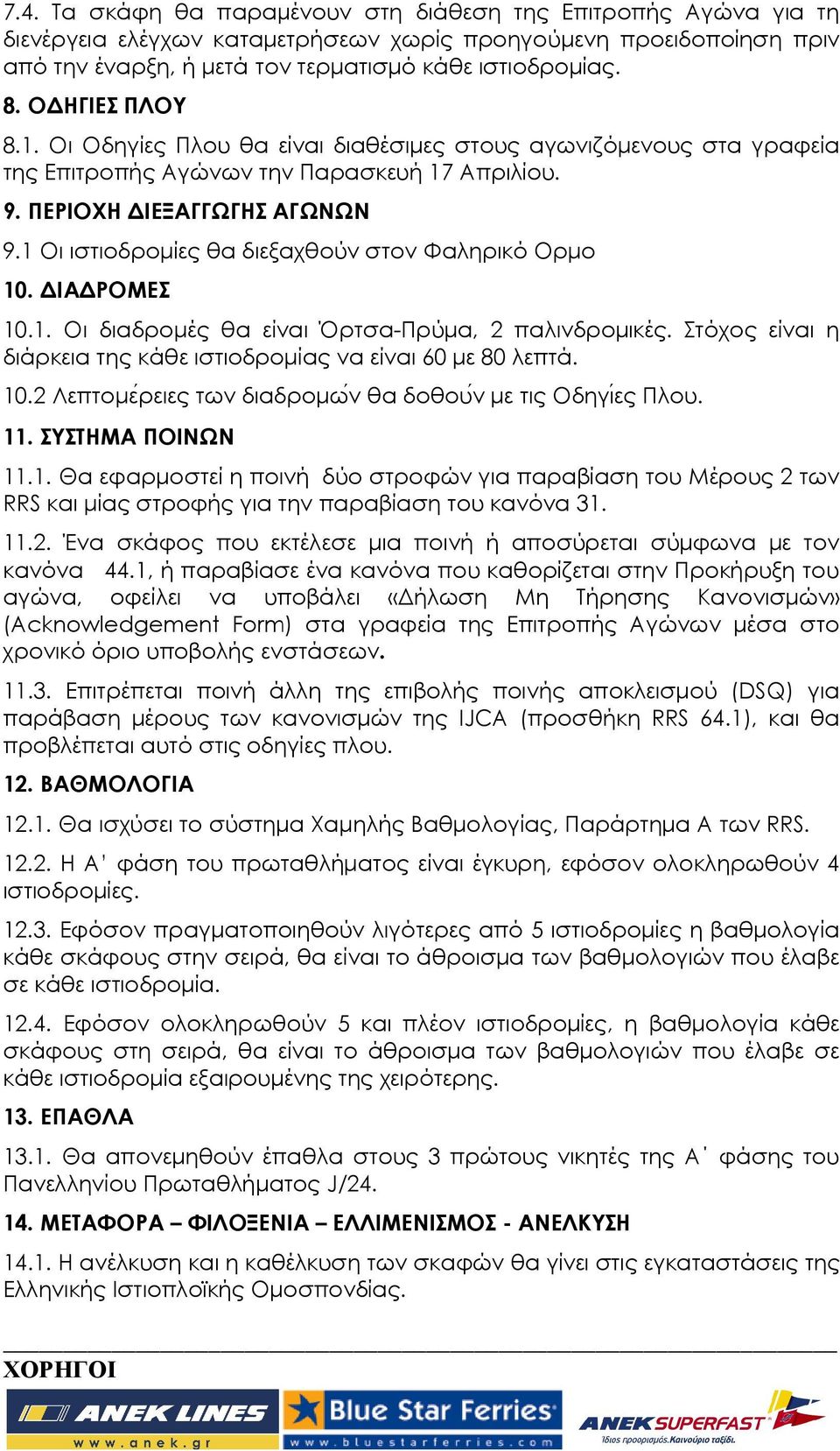 1 Οι ιστιοδροµίες θα διεξαχθούν στον Φαληρικό Ορµο 10. ΙΑ ΡΟΜΕΣ 10.1. Οι διαδροµές θα είναι Όρτσα-Πρύµα, 2 παλινδροµικές. Στόχος είναι η διάρκεια της κάθε ιστιοδροµίας να είναι 60 µε 80 λεπτά. 10.2 Λεπτοµε ρειες των διαδροµω ν θα δοθου ν µε τις Οδηγιές Πλου.