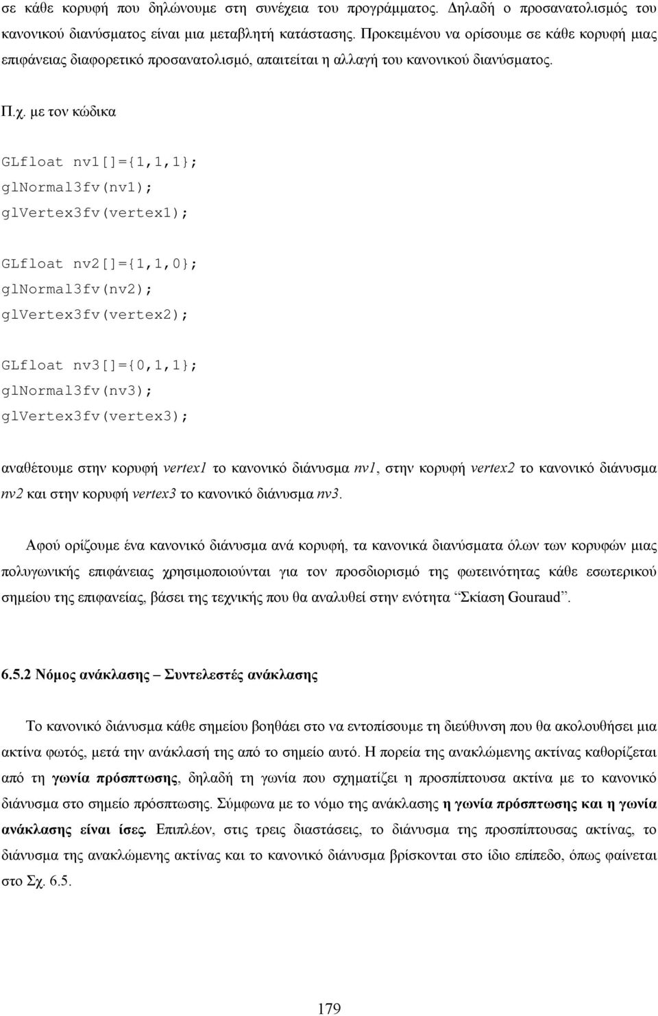 µε τον κώδικα GLfloat nv1[]={1,1,1}; glnormal3fv(nv1); glvertex3fv(vertex1); GLfloat nv[]={1,1,0}; glnormal3fv(nv); glvertex3fv(vertex); GLfloat nv3[]={0,1,1}; glnormal3fv(nv3); glvertex3fv(vertex3);