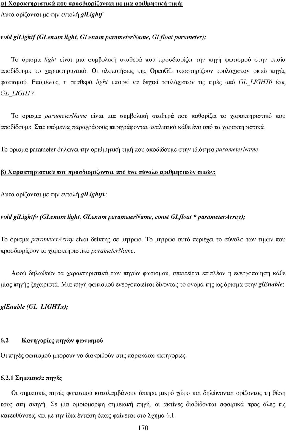 Εποµένως, η σταθερά light µπορεί να δεχτεί τουλάχιστον τις τιµές από GL_LIGHT0 έως GL_LIGHT7. Το όρισµα parametername είναι µια συµβολική σταθερά που καθορίζει το χαρακτηριστικό που αποδίδουµε.
