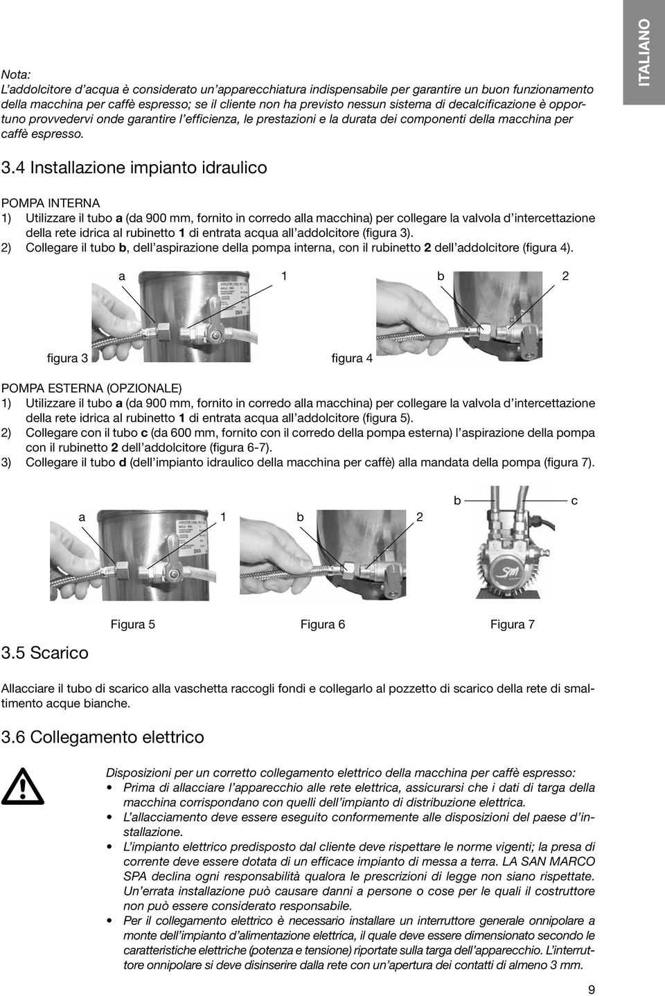 4 Installazione impianto idraulico POMPA INTERNA 1) Utilizzare il tubo a (da 900 mm, fornito in corredo alla macchina) per collegare la valvola d intercettazione della rete idrica al rubinetto 1 di