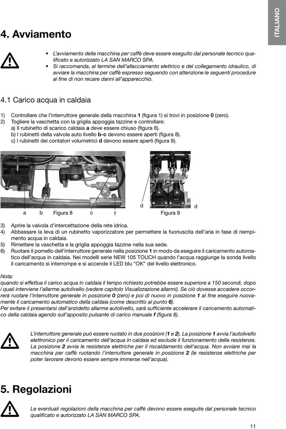 danni all apparecchio. 4.1 Carico acqua in caldaia 1) Controllare che l interruttore generale della macchina 1 (figura 1) si trovi in posizione 0 (zero).