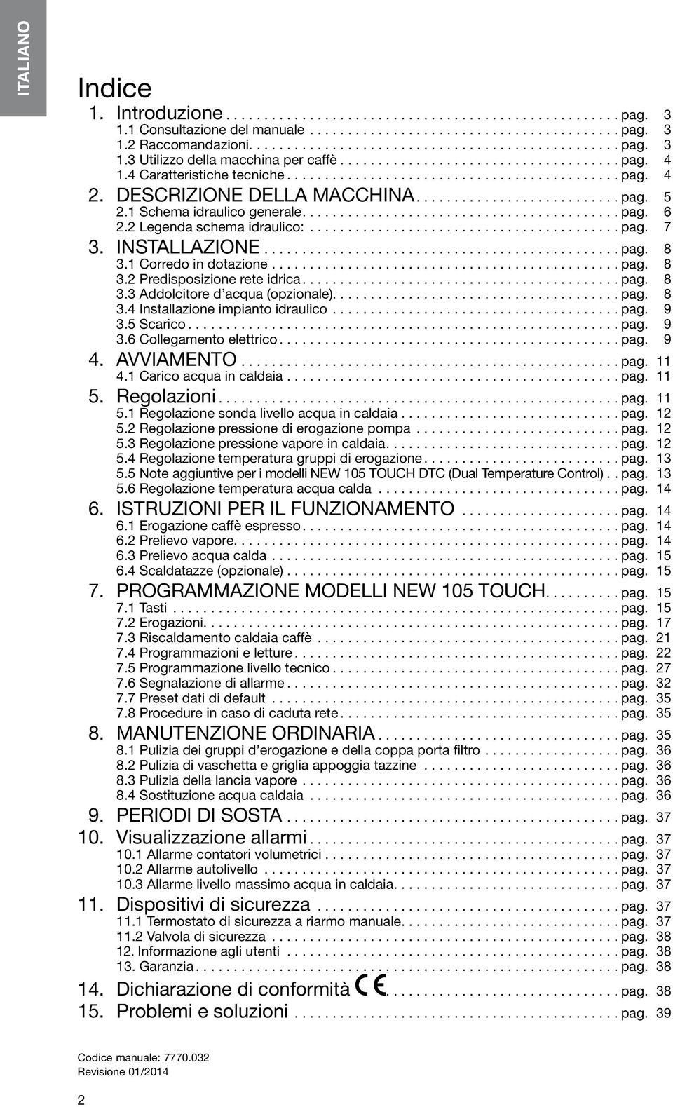 ...pag. 8 3.3 Addolcitore d acqua (opzionale)....pag. 8 3.4 Installazione impianto idraulico...pag. 9 3.5 Scarico...pag. 9 3.6 Collegamento elettrico...pag. 9 4. Avviamento...pag. 11 4.